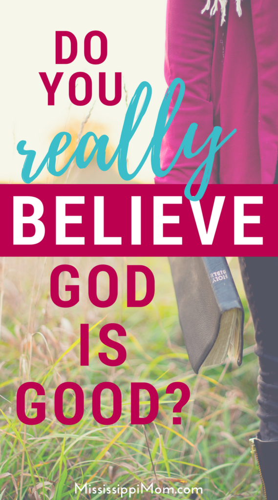 We always say, "God is good," but do we really believe it? MississippiMom.com shares Bible verses to encourage you to believe.